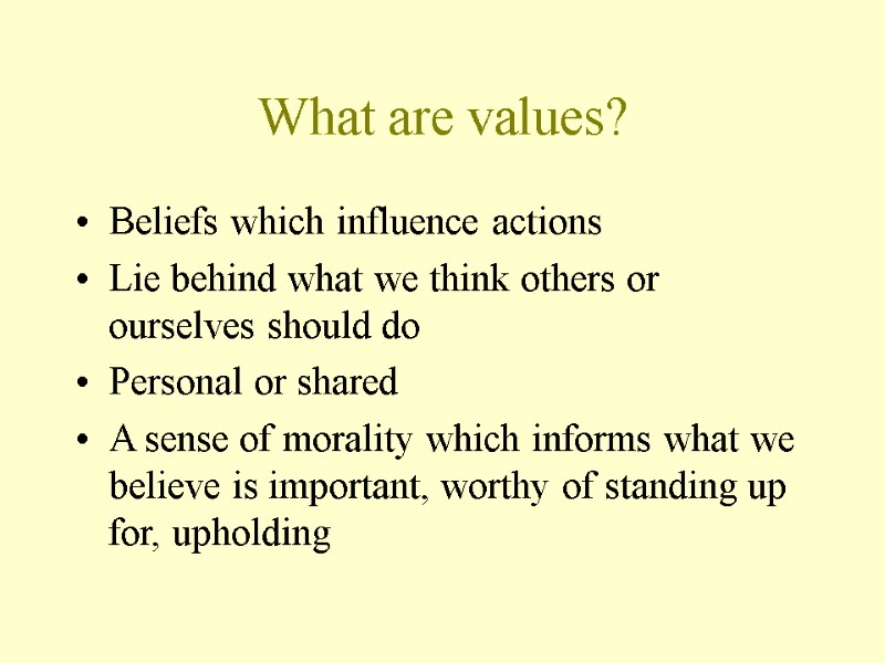 What are values? Beliefs which influence actions Lie behind what we think others or